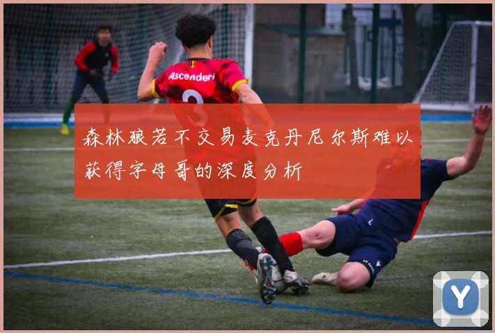 森林狼若不交易麦克丹尼尔斯难以获得字母哥的深度分析