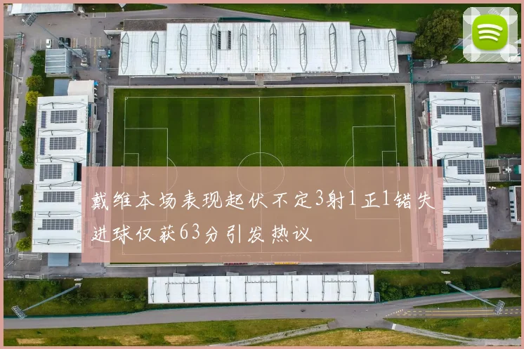 戴维本场表现起伏不定3射1正1错失进球仅获63分引发热议