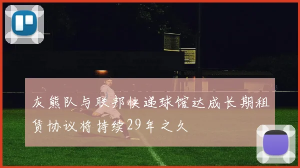 灰熊队与联邦快递球馆达成长期租赁协议将持续29年之久