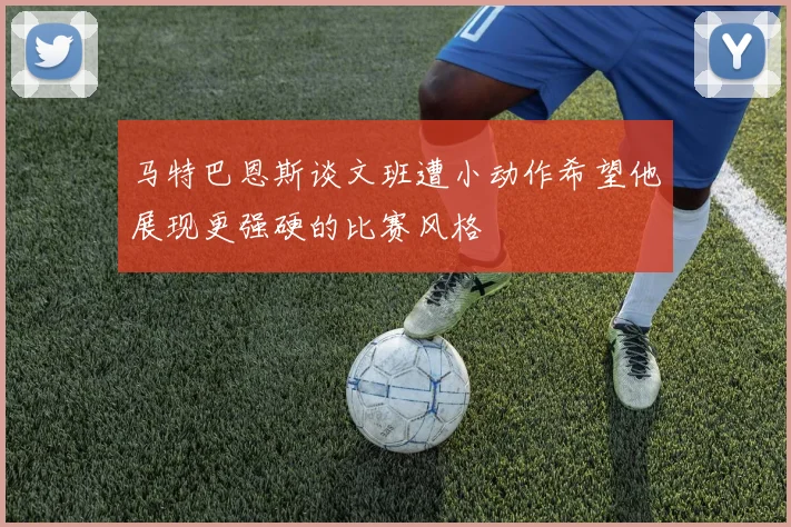 马特巴恩斯谈文班遭小动作希望他展现更强硬的比赛风格