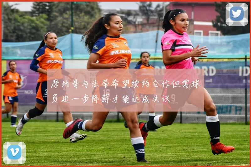 摩纳哥与法蒂希望续约合作但需球员进一步降薪才能达成共识